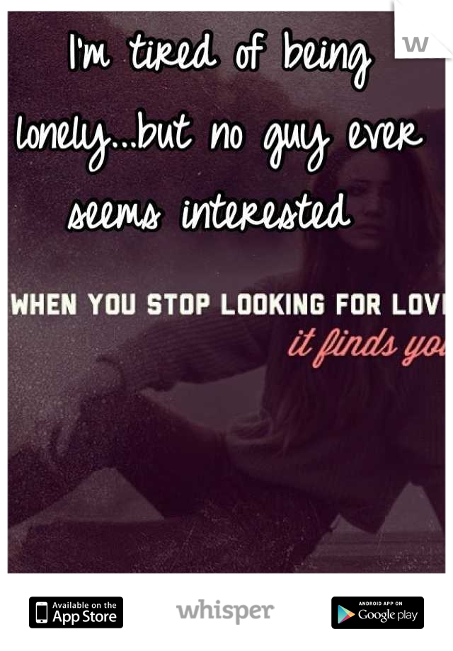I'm tired of being lonely...but no guy ever seems interested 