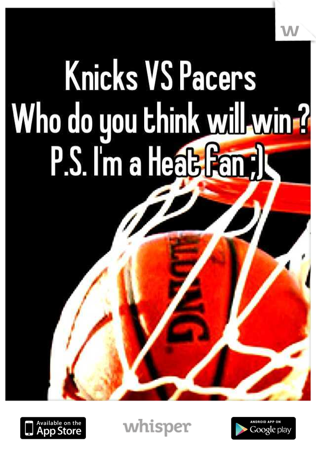 Knicks VS Pacers 
Who do you think will win ? 
P.S. I'm a Heat fan ;) 
