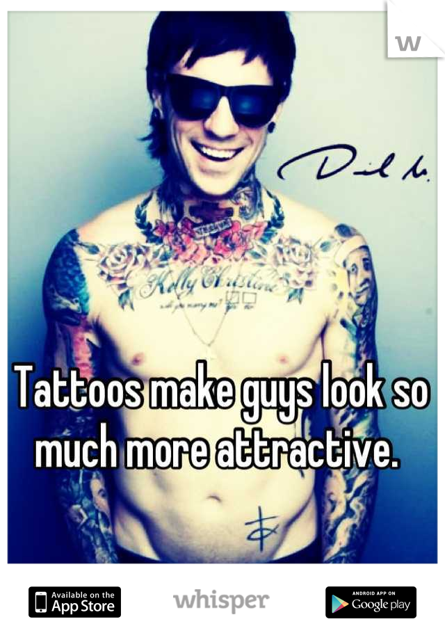 Tattoos make guys look so much more attractive. 
