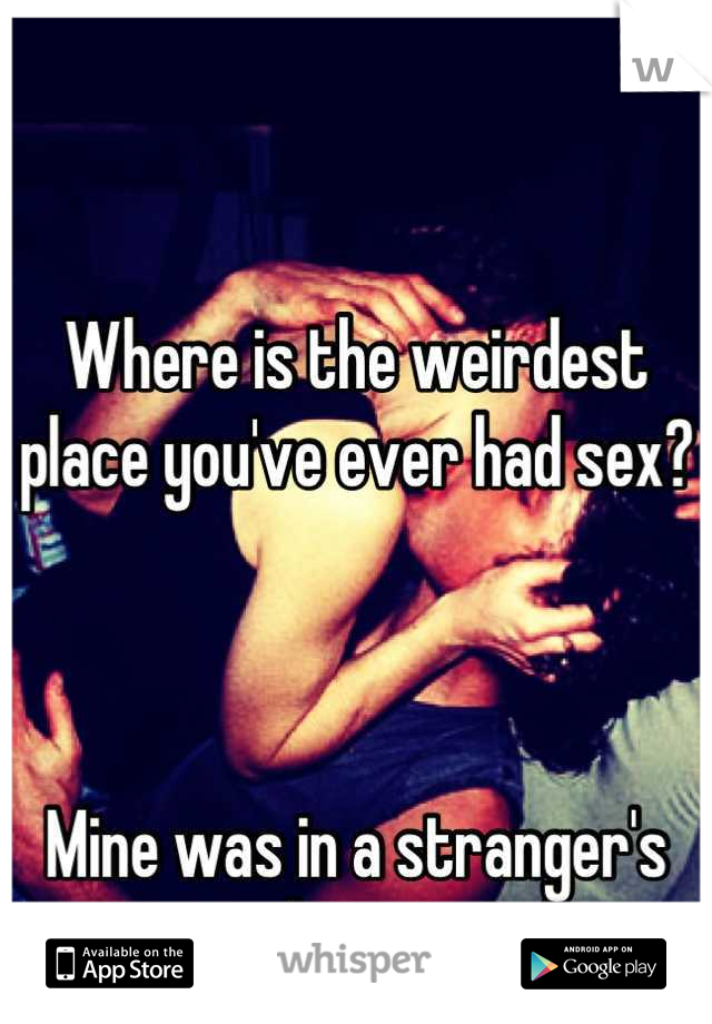 Where is the weirdest place you've ever had sex?



Mine was in a stranger's tree house... Lol