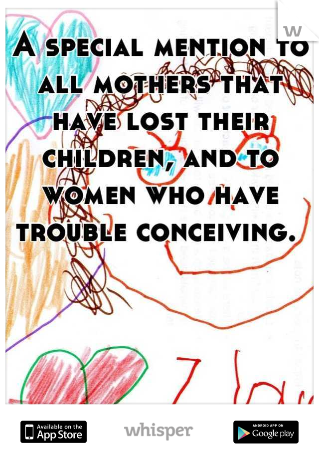 A special mention to all mothers that have lost their children, and to women who have trouble conceiving. 