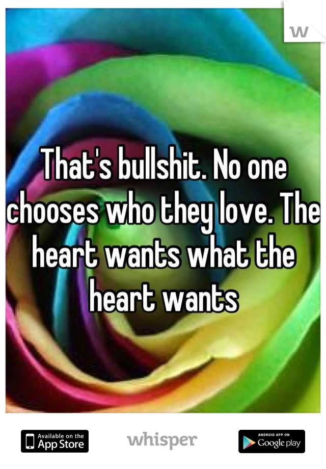 That's bullshit. No one chooses who they love. The heart wants what the heart wants