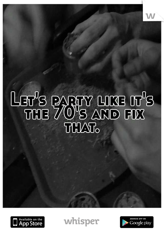 Let's party like it's the 70's and fix that. 