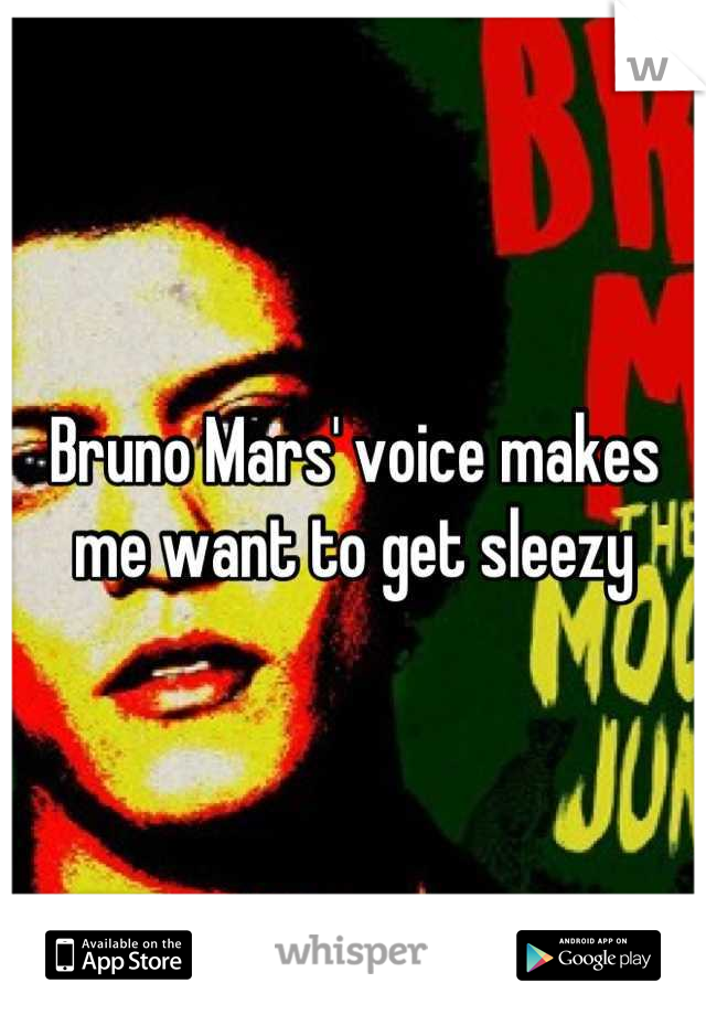Bruno Mars' voice makes me want to get sleezy