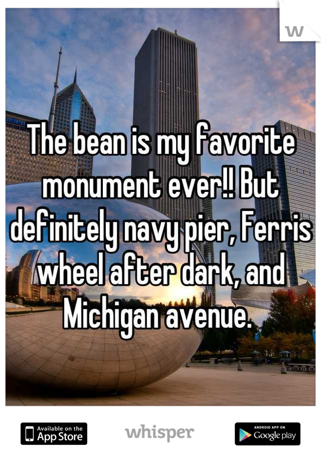 The bean is my favorite monument ever!! But definitely navy pier, Ferris wheel after dark, and Michigan avenue. 
