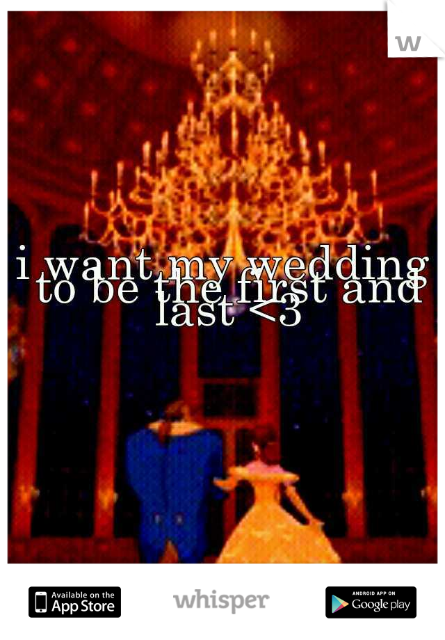 i want my wedding to be the first and last <3