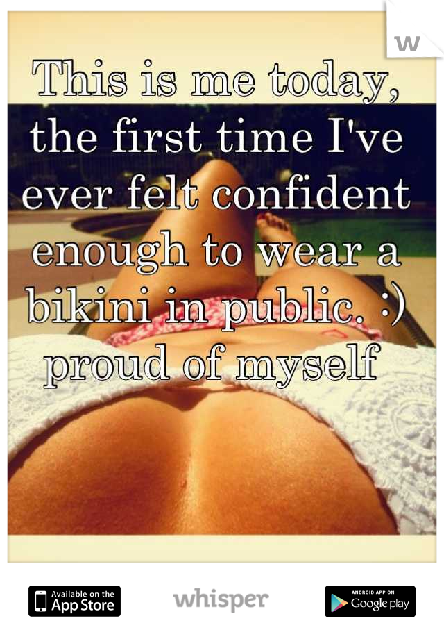This is me today, the first time I've ever felt confident enough to wear a bikini in public. :) proud of myself 