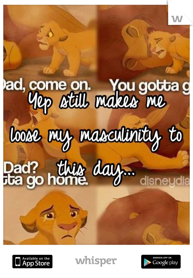 Yep still makes me
loose my masculinity to 
this day...