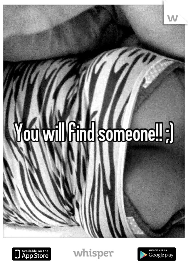 You will find someone!! ;)