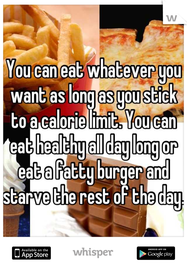 You can eat whatever you want as long as you stick to a calorie limit. You can eat healthy all day long or eat a fatty burger and starve the rest of the day.