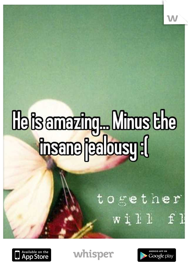 He is amazing... Minus the insane jealousy :(