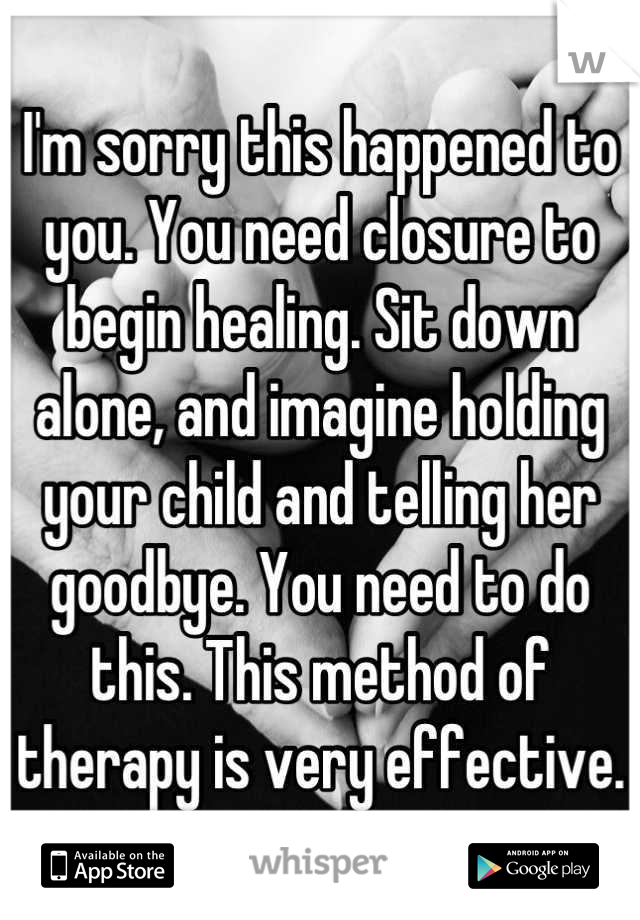 I'm sorry this happened to you. You need closure to begin healing. Sit down alone, and imagine holding your child and telling her goodbye. You need to do this. This method of therapy is very effective.