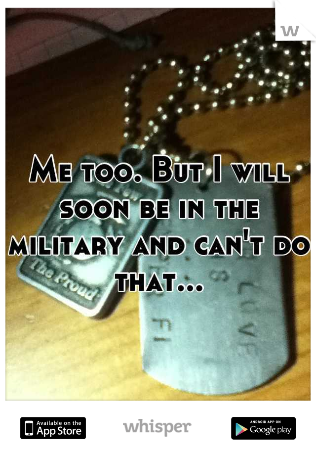 Me too. But I will soon be in the military and can't do that...