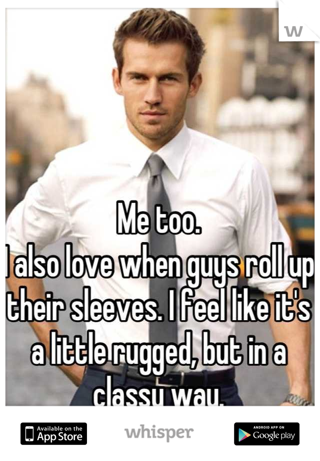 Me too. 
I also love when guys roll up their sleeves. I feel like it's a little rugged, but in a classy way. 
Sexy