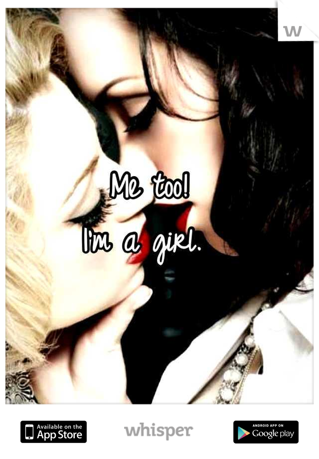Me too! 
I'm a girl. 