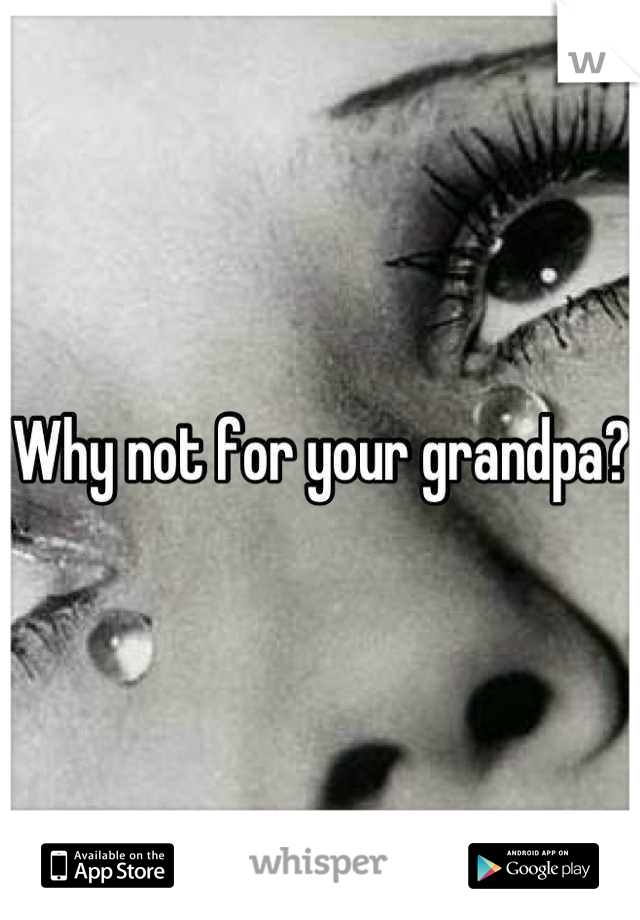 Why not for your grandpa?