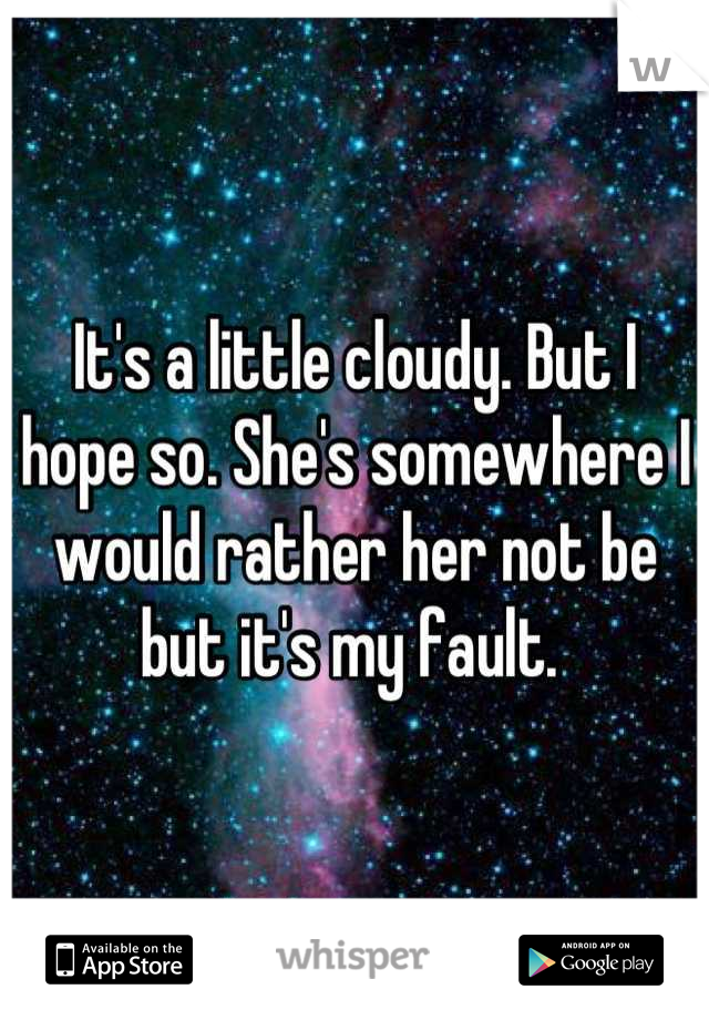 It's a little cloudy. But I hope so. She's somewhere I would rather her not be but it's my fault. 