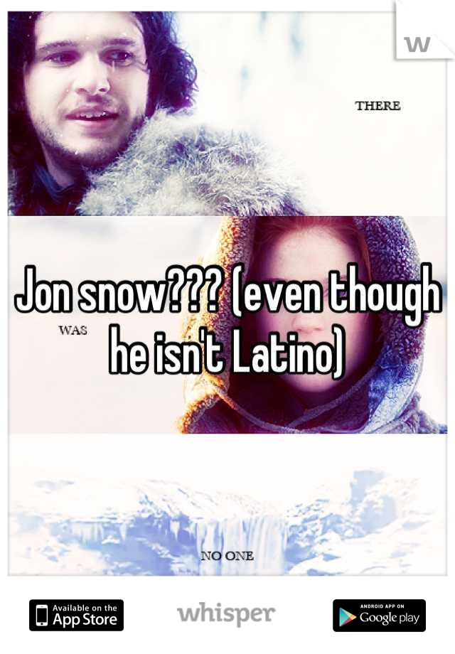 Jon snow??? (even though he isn't Latino)
