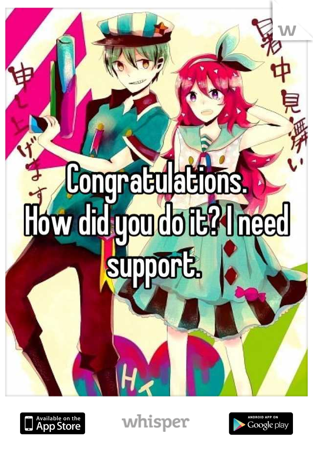 Congratulations. 
How did you do it? I need support. 
