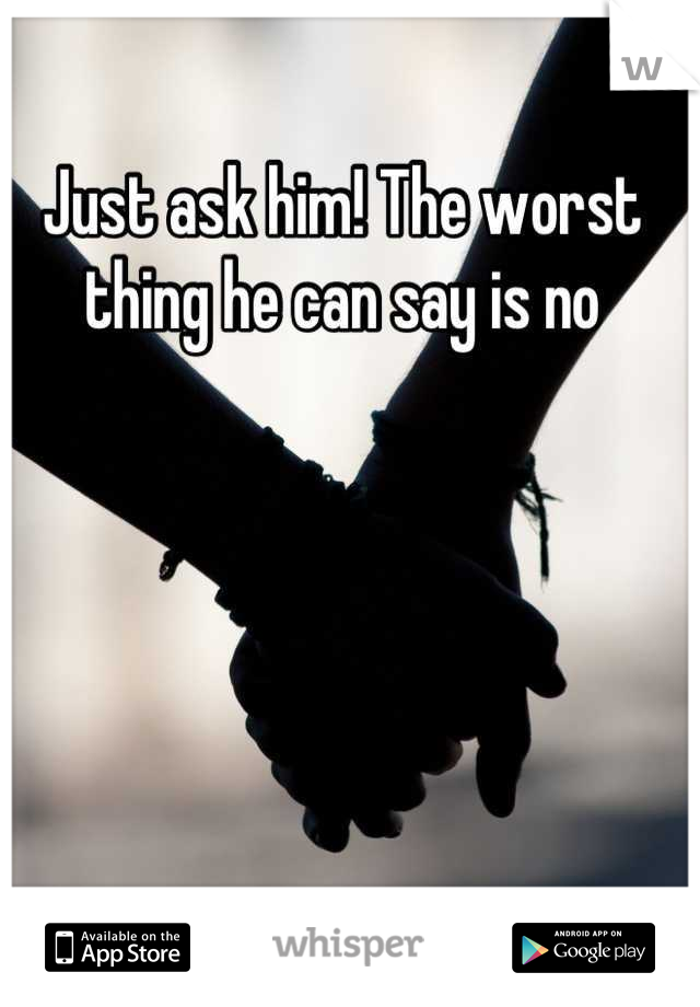 Just ask him! The worst thing he can say is no