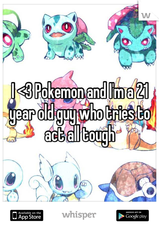 I <3 Pokemon and I'm a 21 year old guy who tries to act all tough