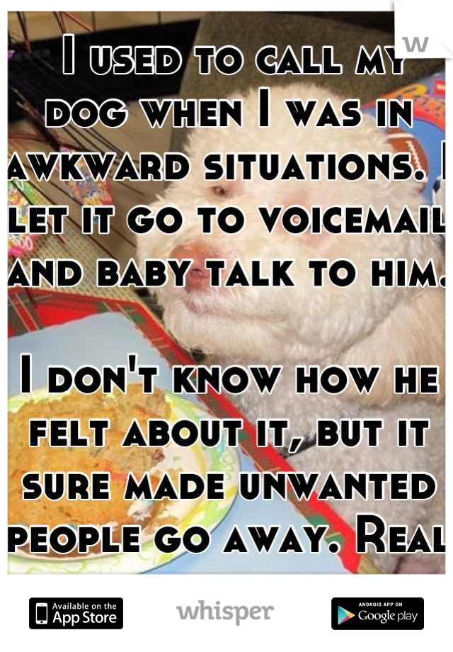  I used to call my dog when I was in awkward situations. I let it go to voicemail and baby talk to him. 

I don't know how he felt about it, but it sure made unwanted people go away. Real quick. 
