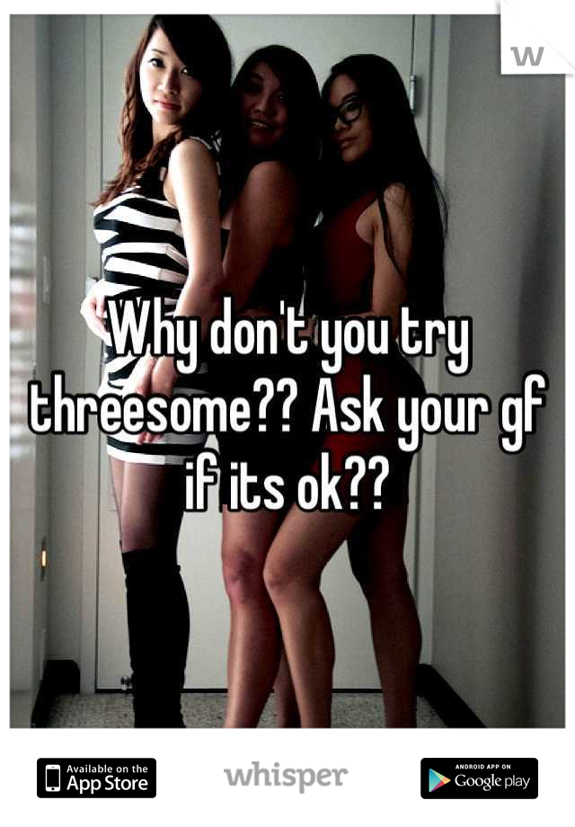 Why don't you try threesome?? Ask your gf if its ok??
