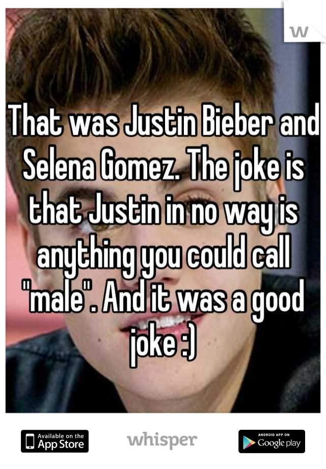 That was Justin Bieber and Selena Gomez. The joke is that Justin in no way is anything you could call "male". And it was a good joke :)