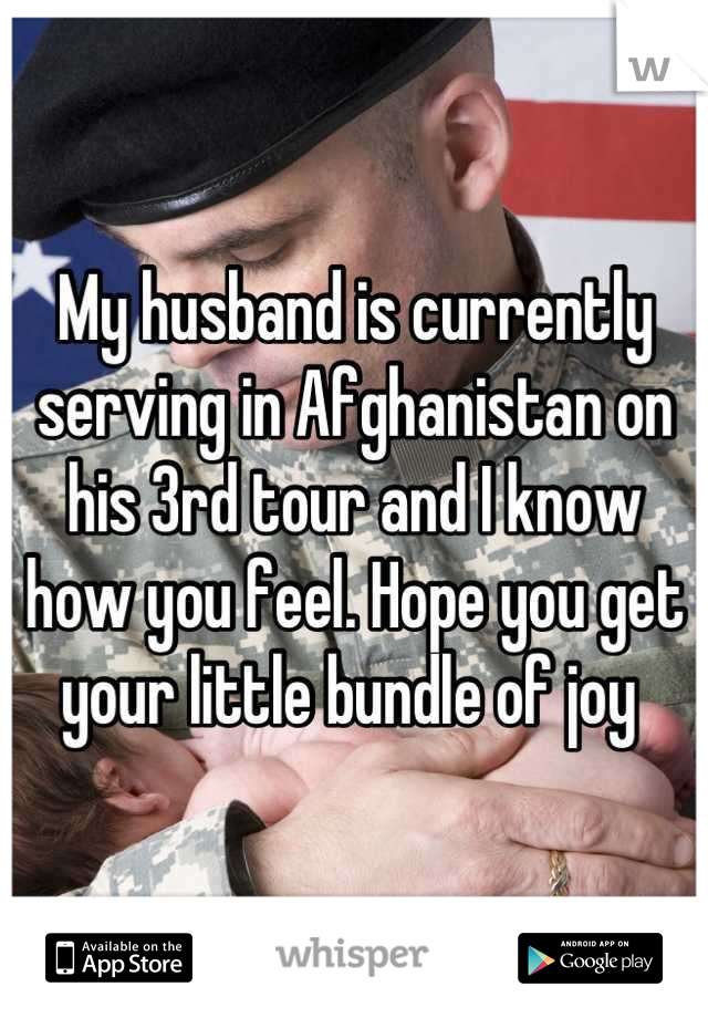 My husband is currently serving in Afghanistan on his 3rd tour and I know how you feel. Hope you get your little bundle of joy 