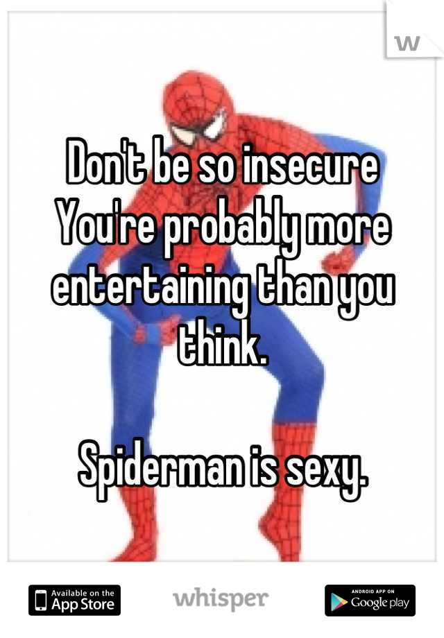 Don't be so insecure
You're probably more entertaining than you think. 

Spiderman is sexy.