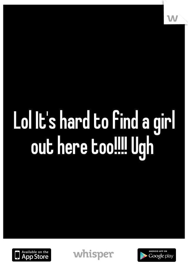 Lol It's hard to find a girl out here too!!!! Ugh 