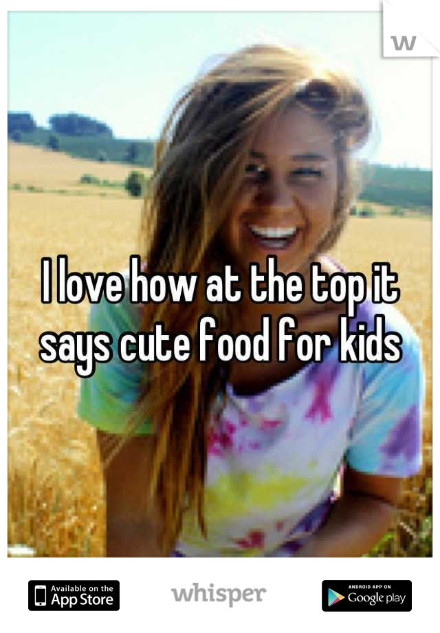 I love how at the top it says cute food for kids