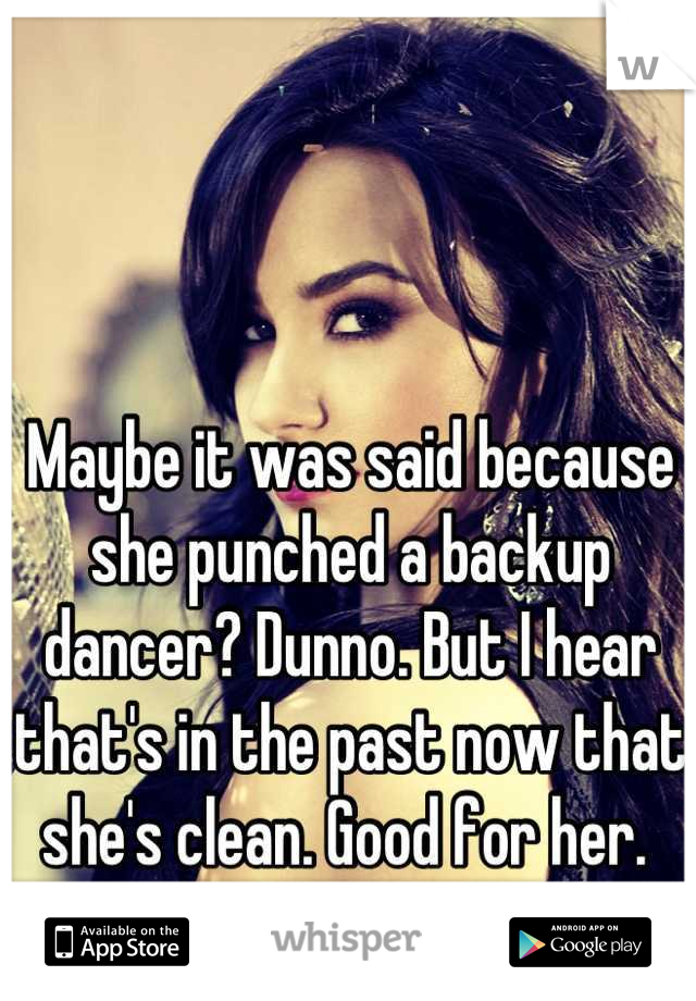 Maybe it was said because she punched a backup dancer? Dunno. But I hear that's in the past now that she's clean. Good for her. 