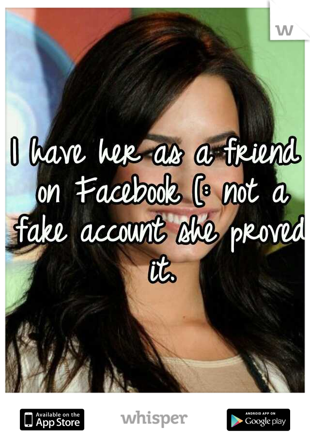 I have her as a friend on Facebook [: not a fake account she proved it.