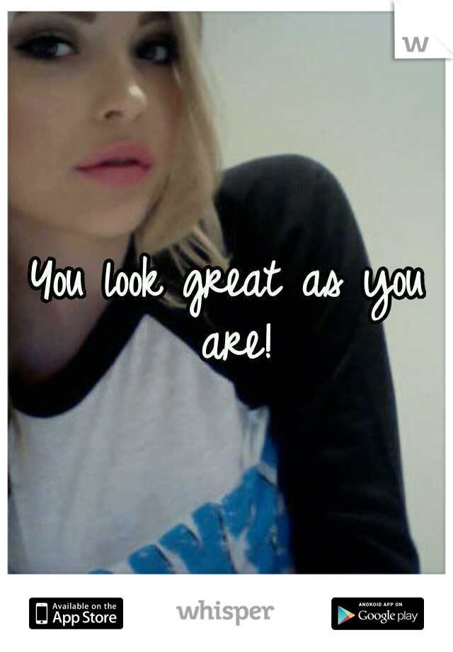 You look great as you are!