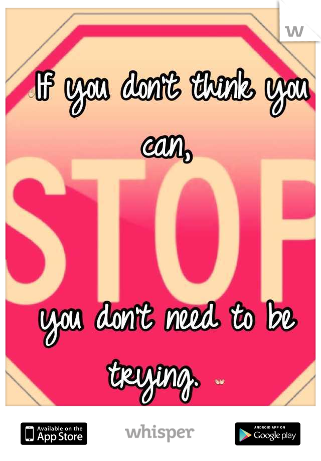 ✋If you don't think you can, 


you don't need to be trying. 👐