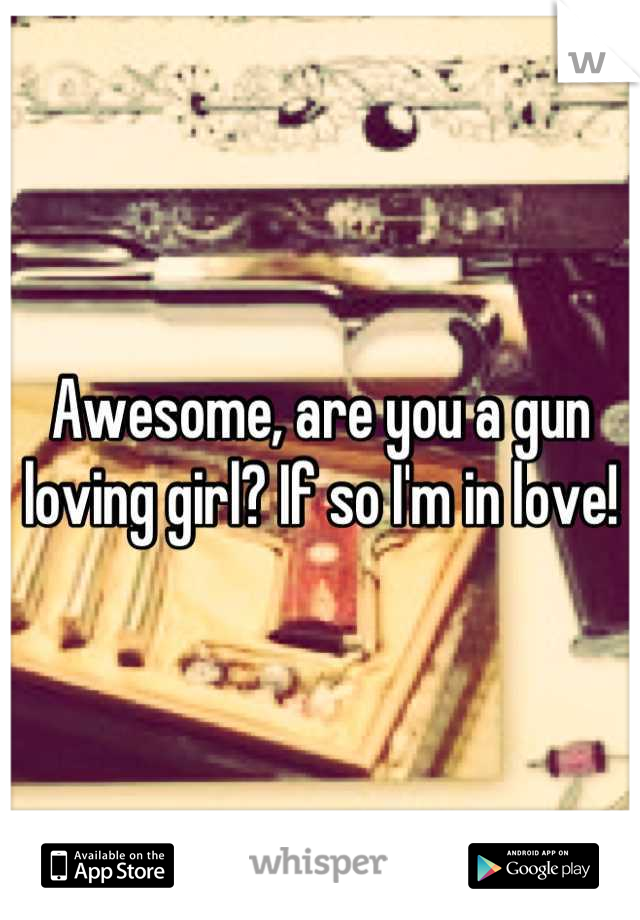 Awesome, are you a gun loving girl? If so I'm in love!