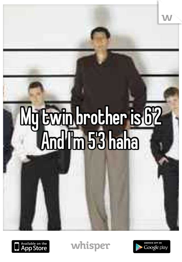 My twin brother is 6'2 
And I'm 5'3 haha 