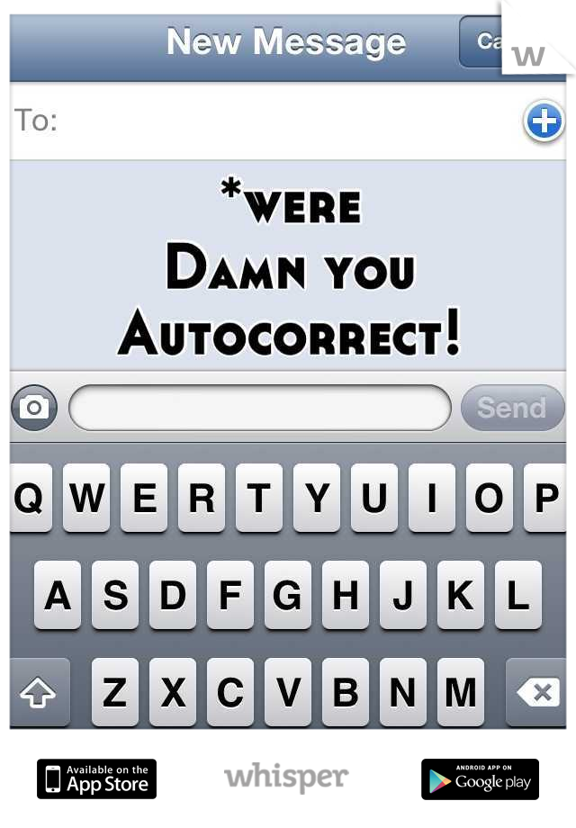 *were
Damn you Autocorrect!
