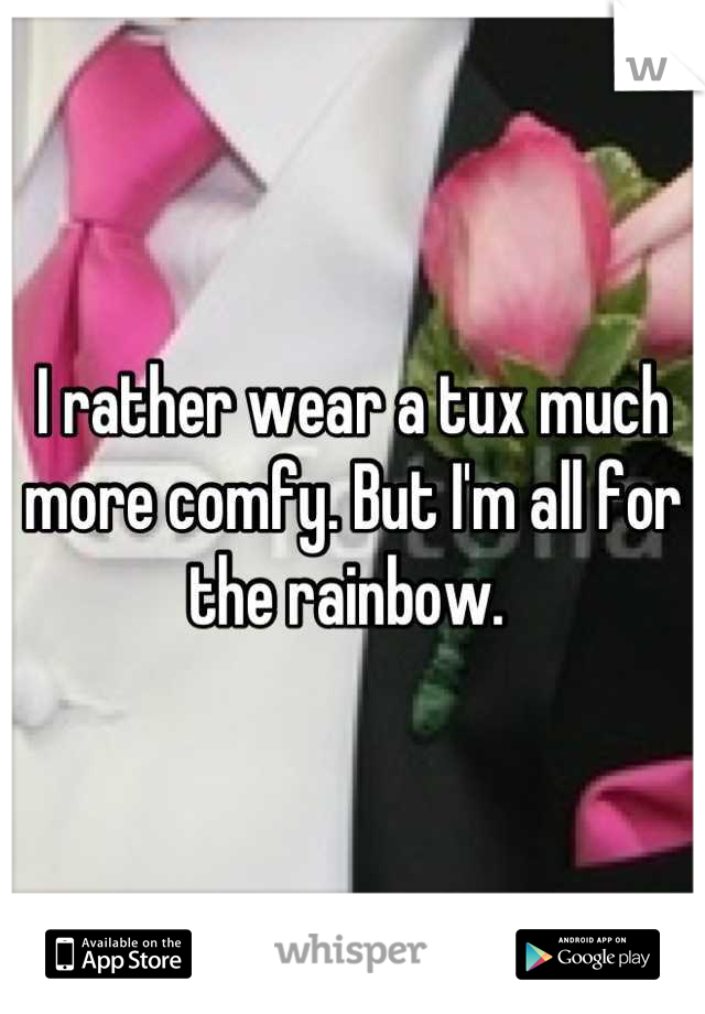 I rather wear a tux much more comfy. But I'm all for the rainbow. 