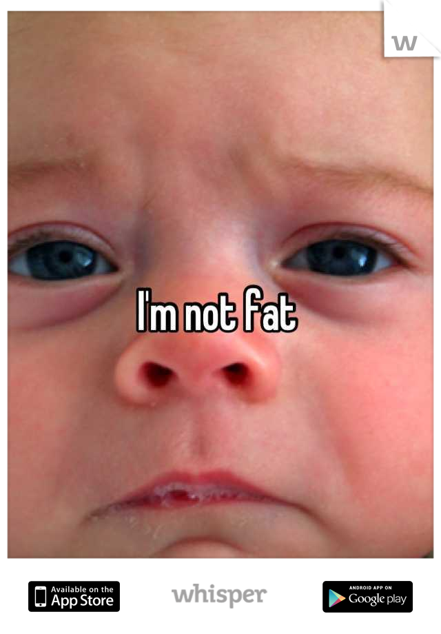 I'm not fat 