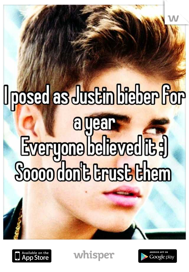 I posed as Justin bieber for a year 
Everyone believed it :)
Soooo don't trust them 
