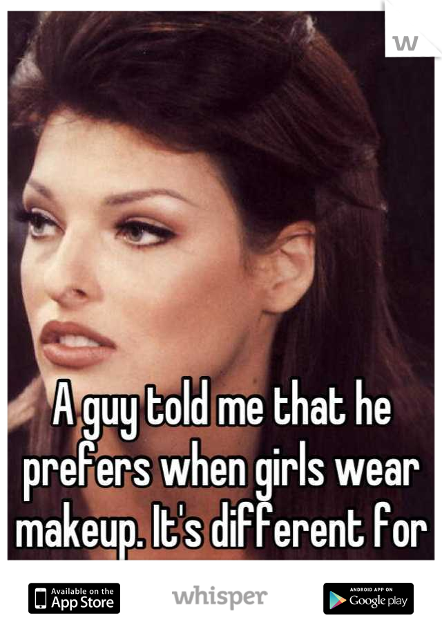 





A guy told me that he prefers when girls wear makeup. It's different for everyone. 