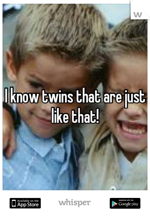 I know twins that are just like that!