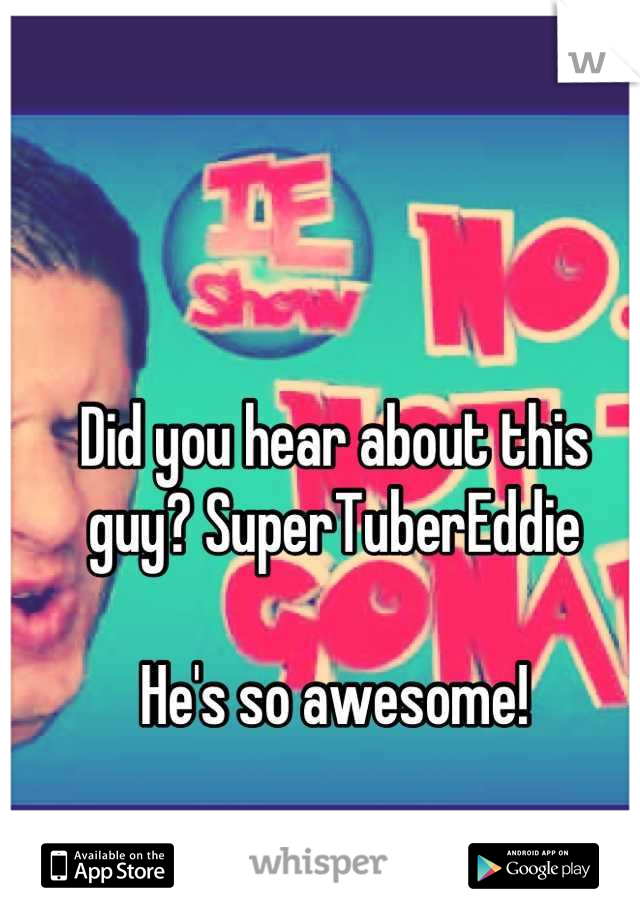 Did you hear about this guy? SuperTuberEddie

He's so awesome!