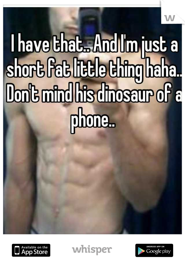 I have that.. And I'm just a short fat little thing haha..  Don't mind his dinosaur of a phone.. 