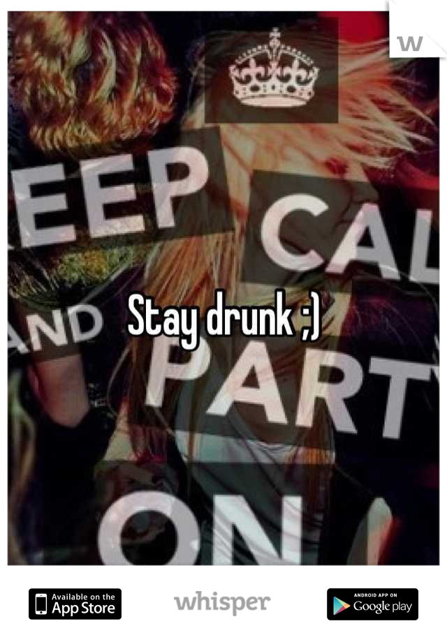 Stay drunk ;)