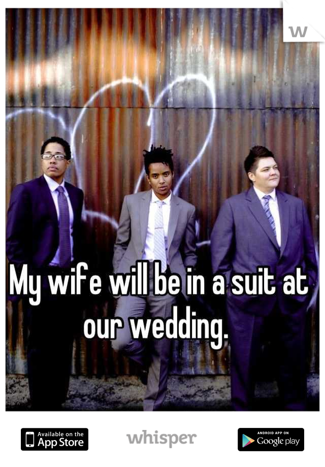 My wife will be in a suit at our wedding. 