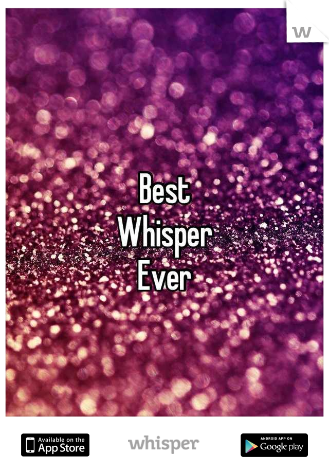 Best
Whisper
Ever