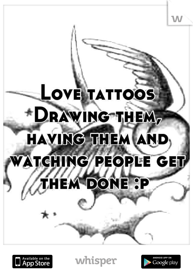 Love tattoos
Drawing them, having them and watching people get them done :p 
